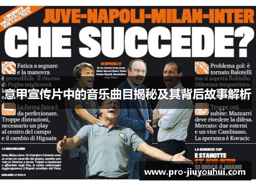 意甲宣传片中的音乐曲目揭秘及其背后故事解析 意甲宣传片中的音乐曲目揭秘及其背后故事解析