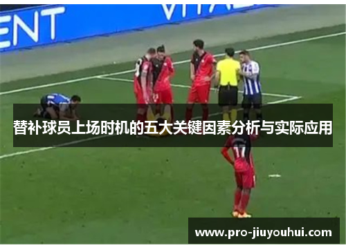 替补球员上场时机的五大关键因素分析与实际应用 替补球员上场时机的五大关键因素分析与实际应用