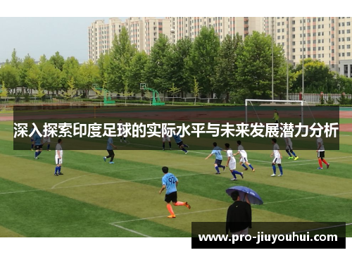深入探索印度足球的实际水平与未来发展潜力分析