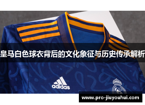 皇马白色球衣背后的文化象征与历史传承解析
