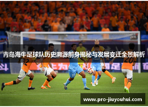 青岛海牛足球队历史溯源前身揭秘与发展变迁全景解析