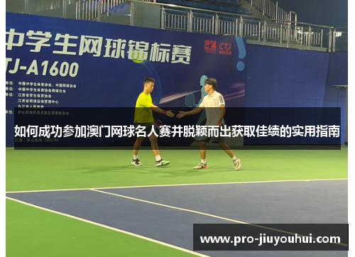 如何成功参加澳门网球名人赛并脱颖而出获取佳绩的实用指南 如何成功参加澳门网球名人赛并脱颖而出获取佳绩的实用指南