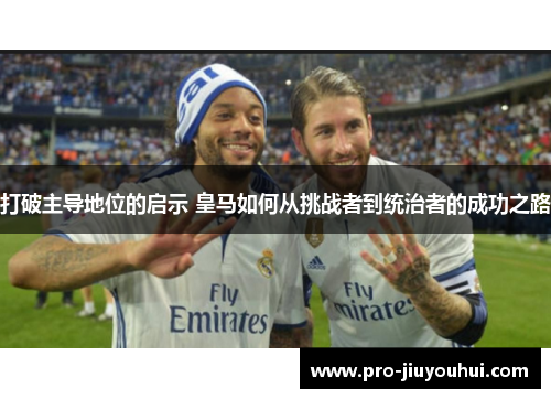 打破主导地位的启示 皇马如何从挑战者到统治者的成功之路