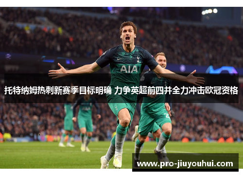 托特纳姆热刺新赛季目标明确 力争英超前四并全力冲击欧冠资格