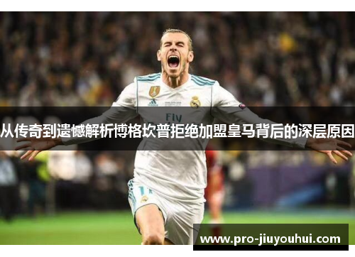 从传奇到遗憾解析博格坎普拒绝加盟皇马背后的深层原因