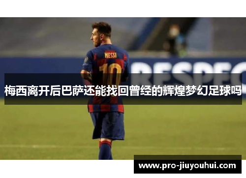梅西离开后巴萨还能找回曾经的辉煌梦幻足球吗