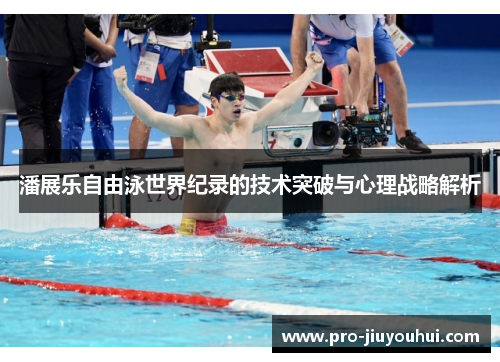 潘展乐自由泳世界纪录的技术突破与心理战略解析