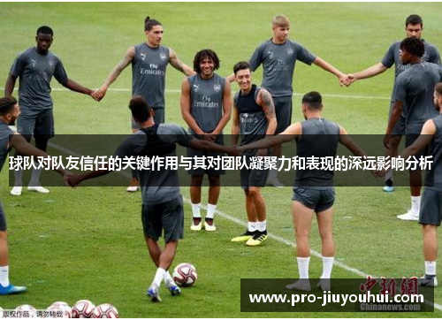 球队对队友信任的关键作用与其对团队凝聚力和表现的深远影响分析 球队对队友信任的关键作用与其对团队凝聚力和表现的深远影响分析