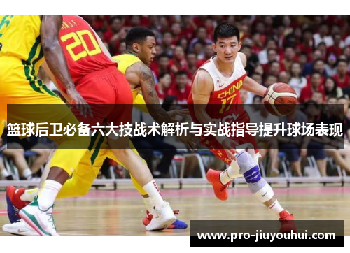 篮球后卫必备六大技战术解析与实战指导提升球场表现