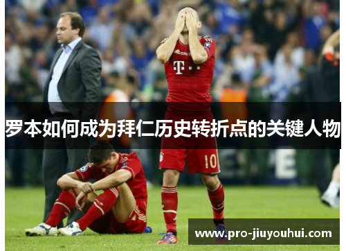 罗本如何成为拜仁历史转折点的关键人物