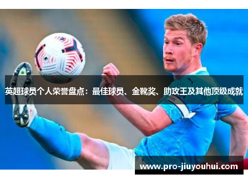 英超球员个人荣誉盘点：最佳球员、金靴奖、助攻王及其他顶级成就