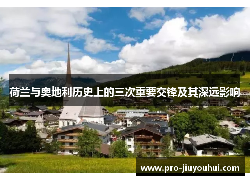 荷兰与奥地利历史上的三次重要交锋及其深远影响 荷兰与奥地利历史上的三次重要交锋及其深远影响