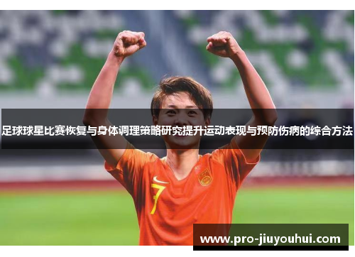 足球球星比赛恢复与身体调理策略研究提升运动表现与预防伤病的综合方法 足球球星比赛恢复与身体调理策略研究提升运动表现与预防伤病的综合方法