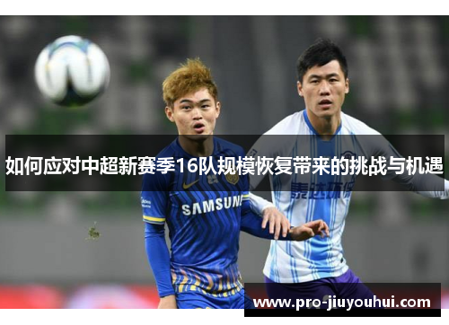 如何应对中超新赛季16队规模恢复带来的挑战与机遇 如何应对中超新赛季16队规模恢复带来的挑战与机遇