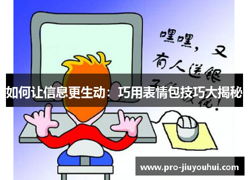 如何让信息更生动:巧用表情包技巧大揭秘 如何让信息更生动:巧用表情包技巧大揭秘