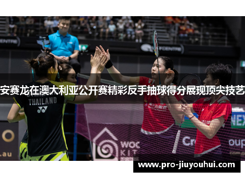 安赛龙在澳大利亚公开赛精彩反手抽球得分展现顶尖技艺 安赛龙在澳大利亚公开赛精彩反手抽球得分展现顶尖技艺