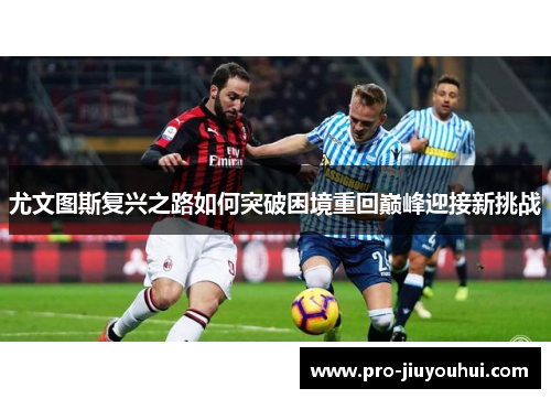 尤文图斯复兴之路如何突破困境重回巅峰迎接新挑战 尤文图斯复兴之路如何突破困境重回巅峰迎接新挑战