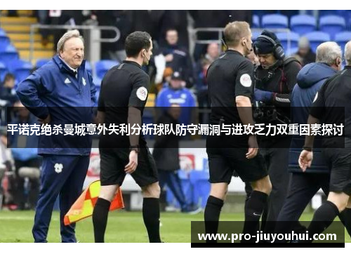 平诺克绝杀曼城意外失利分析球队防守漏洞与进攻乏力双重因素探讨 平诺克绝杀曼城意外失利分析球队防守漏洞与进攻乏力双重因素探讨