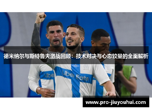 德米纳尔与斯特鲁夫激战回顾:技术对决与心态较量的全面解析 德米纳尔与斯特鲁夫激战回顾:技术对决与心态较量的全面解析