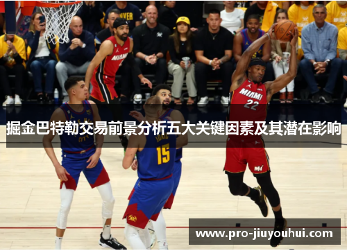 掘金巴特勒交易前景分析五大关键因素及其潜在影响