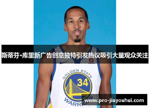 斯蒂芬·库里新广告创意独特引发热议吸引大量观众关注