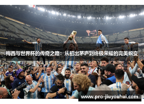 梅西与世界杯的传奇之路：从初出茅庐到终极荣耀的完美蜕变