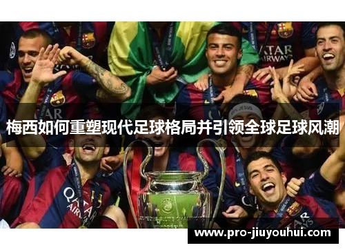 梅西如何重塑现代足球格局并引领全球足球风潮