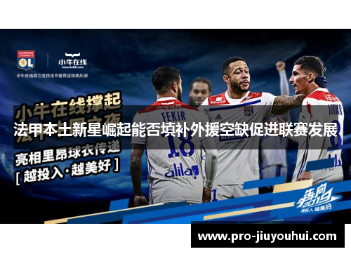 法甲本土新星崛起能否填补外援空缺促进联赛发展