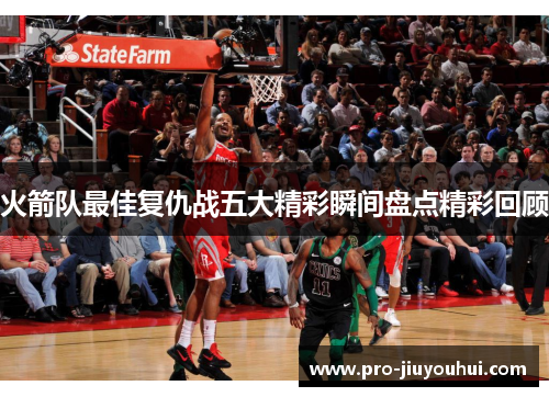 火箭队最佳复仇战五大精彩瞬间盘点精彩回顾