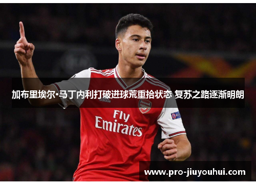 加布里埃尔·马丁内利打破进球荒重拾状态 复苏之路逐渐明朗