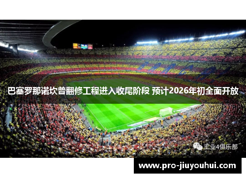 巴塞罗那诺坎普翻修工程进入收尾阶段 预计2026年初全面开放
