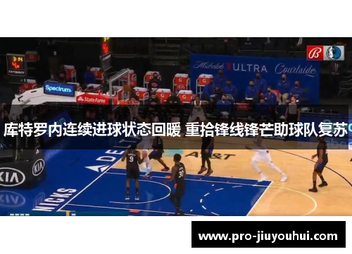 库特罗内连续进球状态回暖 重拾锋线锋芒助球队复苏