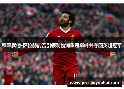 穆罕默德·萨拉赫能否引领利物浦重返巅峰并夺回英超冠军